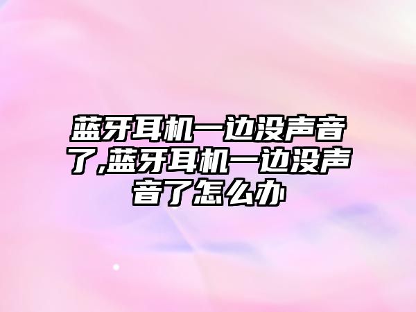 藍牙耳機一邊沒聲音了,藍牙耳機一邊沒聲音了怎么辦