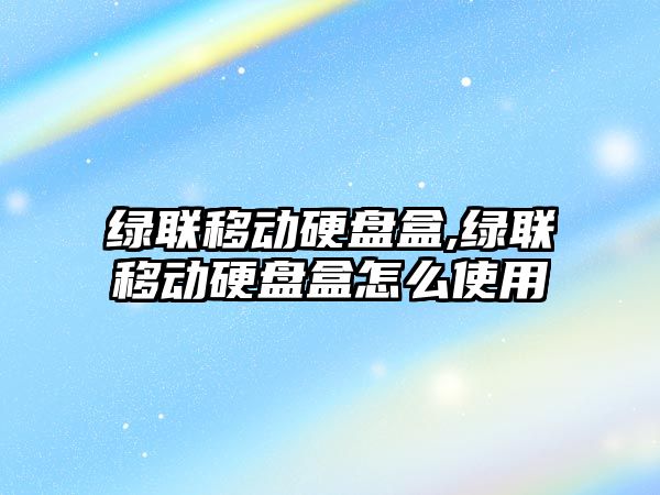 綠聯移動硬盤盒,綠聯移動硬盤盒怎么使用