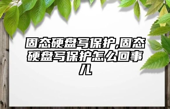 固態硬盤寫保護,固態硬盤寫保護怎么回事兒