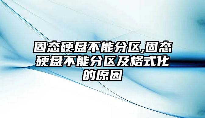 固態硬盤不能分區,固態硬盤不能分區及格式化的原因