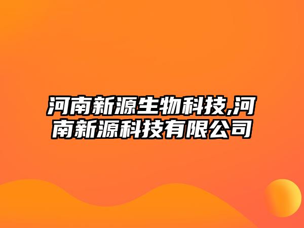 河南新源生物科技,河南新源科技有限公司