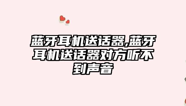 藍牙耳機送話器,藍牙耳機送話器對方聽不到聲音