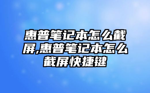 惠普筆記本怎么截屏,惠普筆記本怎么截屏快捷鍵