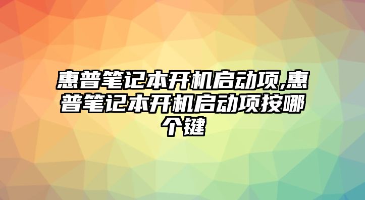 惠普筆記本開機啟動項,惠普筆記本開機啟動項按哪個鍵