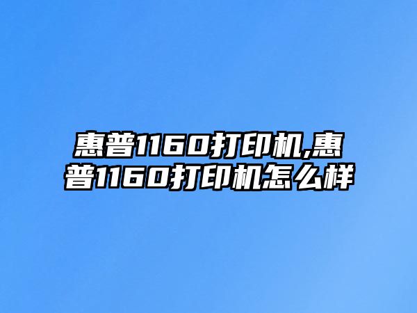 惠普1160打印機,惠普1160打印機怎么樣