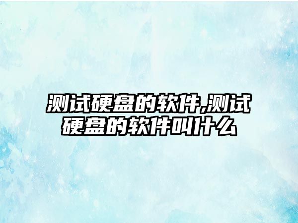 測試硬盤的軟件,測試硬盤的軟件叫什么