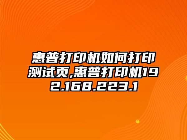 惠普打印機(jī)如何打印測(cè)試頁(yè),惠普打印機(jī)192.168.223.1