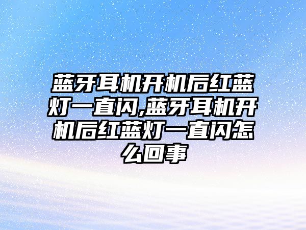 藍牙耳機開機后紅藍燈一直閃,藍牙耳機開機后紅藍燈一直閃怎么回事