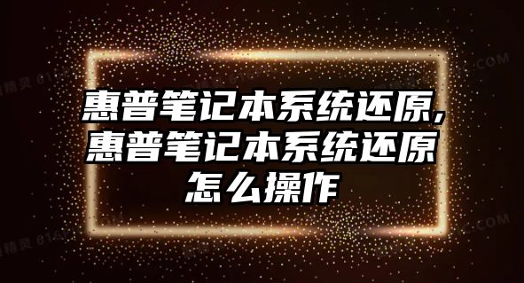 惠普筆記本系統(tǒng)還原,惠普筆記本系統(tǒng)還原怎么操作