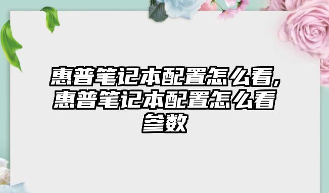 惠普筆記本配置怎么看,惠普筆記本配置怎么看參數