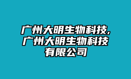 廣州大明生物科技,廣州大明生物科技有限公司