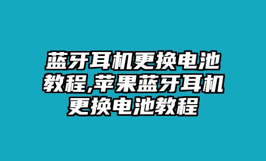 藍牙耳機更換電池教程,蘋果藍牙耳機更換電池教程