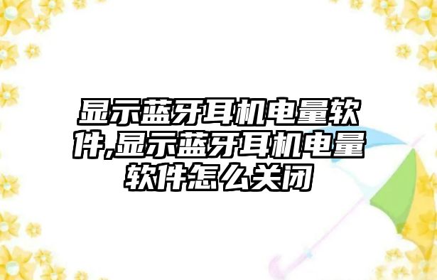 顯示藍牙耳機電量軟件,顯示藍牙耳機電量軟件怎么關閉