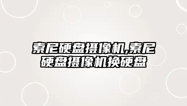 索尼硬盤攝像機,索尼硬盤攝像機換硬盤