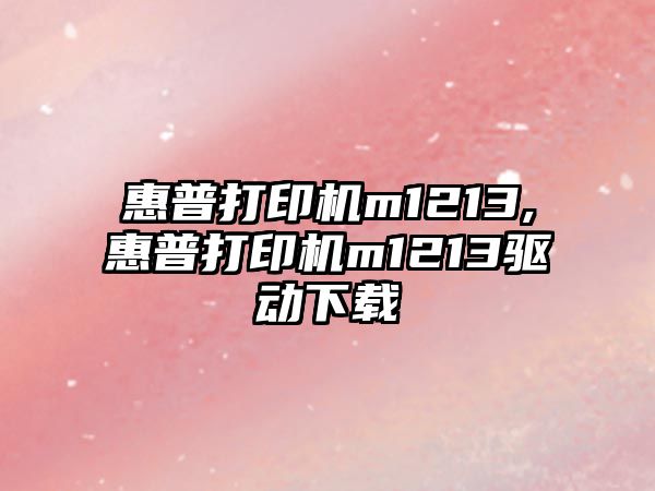 惠普打印機m1213,惠普打印機m1213驅動下載