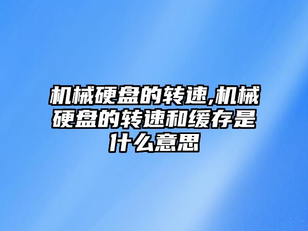 機械硬盤的轉速,機械硬盤的轉速和緩存是什么意思