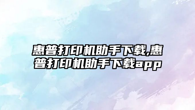 惠普打印機助手下載,惠普打印機助手下載app