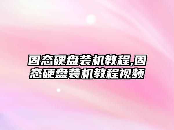 固態硬盤裝機教程,固態硬盤裝機教程視頻