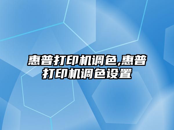 惠普打印機調色,惠普打印機調色設置