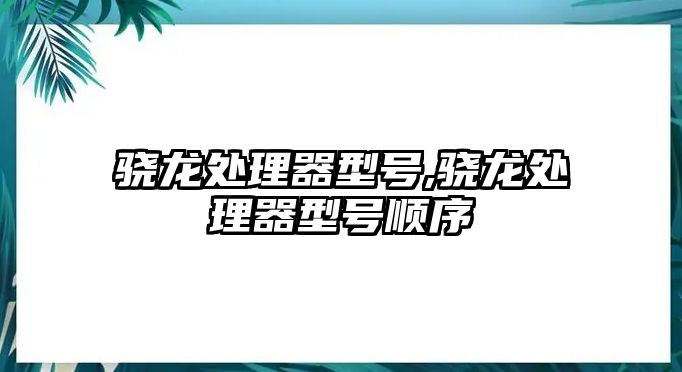 驍龍?zhí)幚砥餍吞?hào),驍龍?zhí)幚砥餍吞?hào)順序