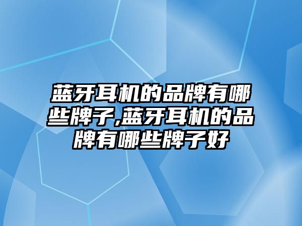 藍牙耳機的品牌有哪些牌子,藍牙耳機的品牌有哪些牌子好