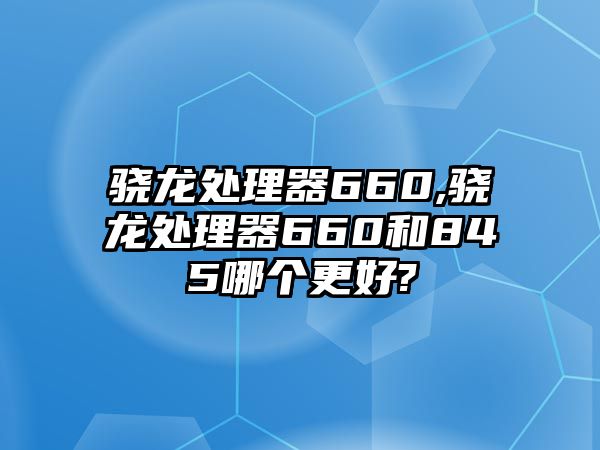 驍龍處理器660,驍龍處理器660和845哪個更好?