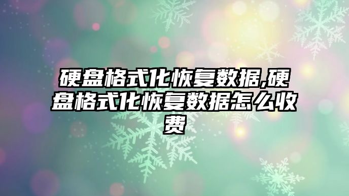 硬盤格式化恢復數據,硬盤格式化恢復數據怎么收費