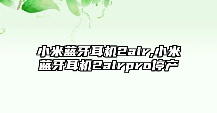 小米藍牙耳機2air,小米藍牙耳機2airpro停產