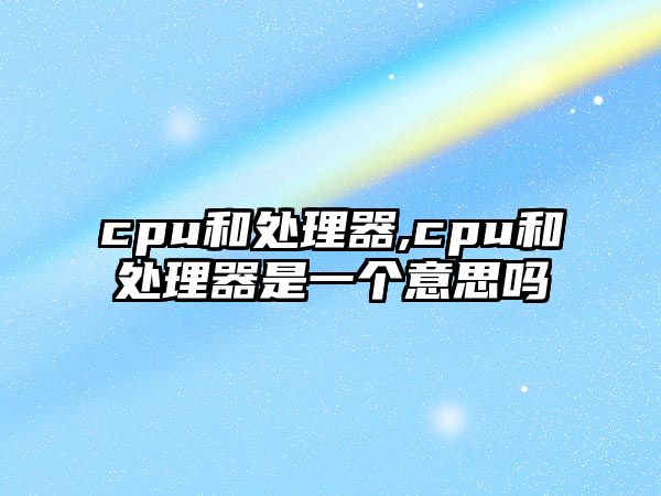 cpu和處理器,cpu和處理器是一個(gè)意思嗎