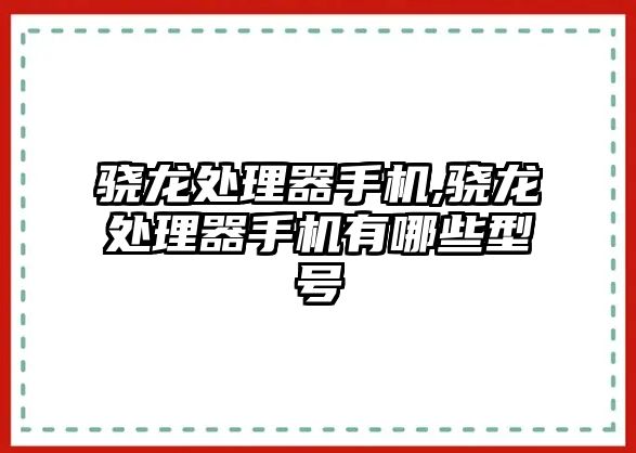 驍龍?zhí)幚砥魇謾C(jī),驍龍?zhí)幚砥魇謾C(jī)有哪些型號(hào)