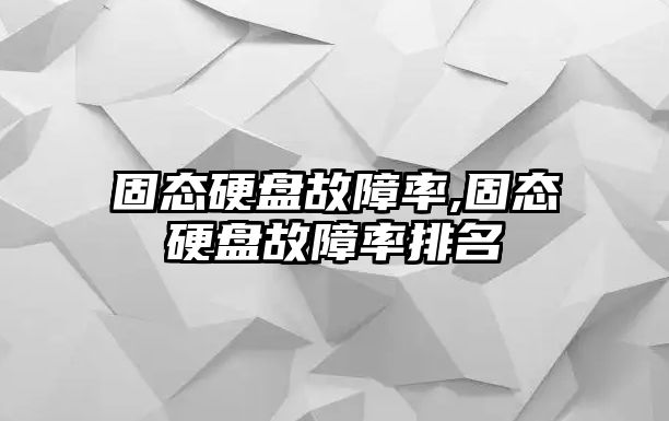 固態硬盤故障率,固態硬盤故障率排名