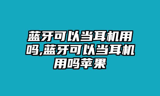 藍牙可以當耳機用嗎,藍牙可以當耳機用嗎蘋果