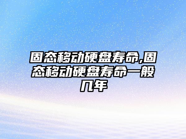 固態移動硬盤壽命,固態移動硬盤壽命一般幾年