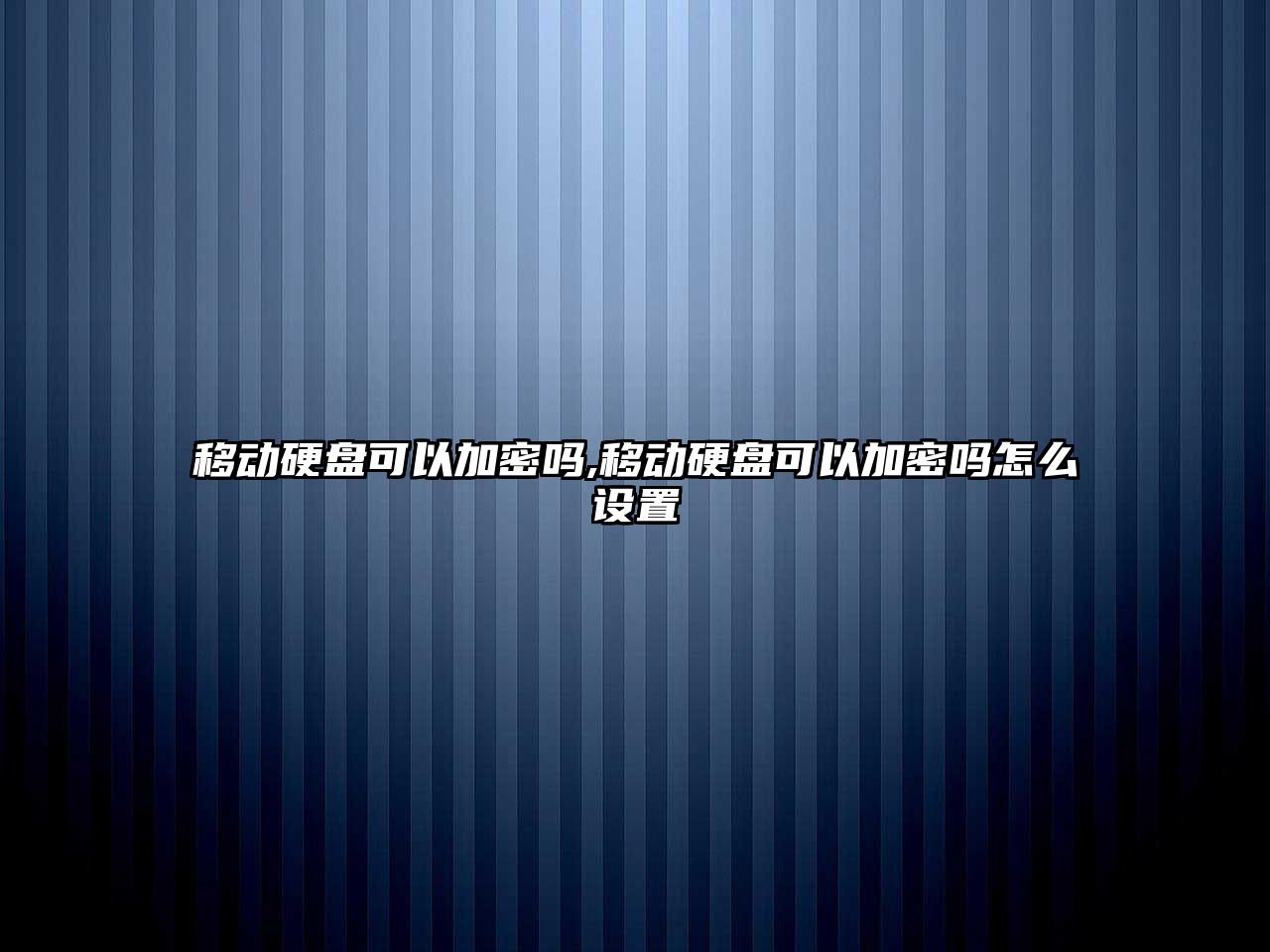 移動硬盤可以加密嗎,移動硬盤可以加密嗎怎么設(shè)置